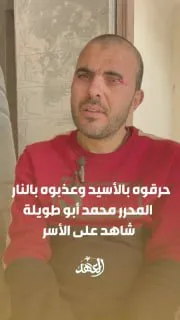 حرقوه بالأسيد وعذبوه بالنار..المحرر محمد أبو طويلة شاهد على الأسر
